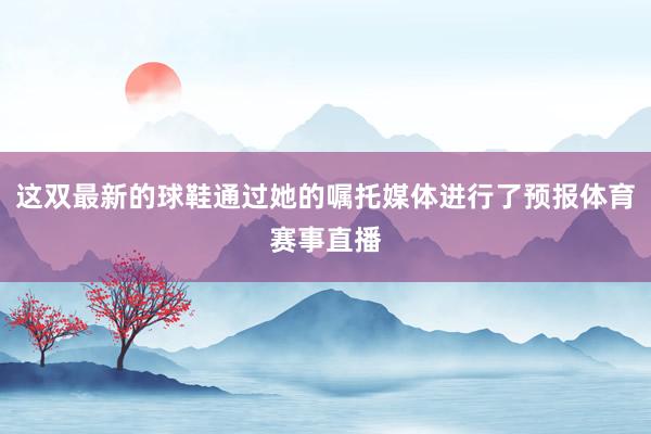 这双最新的球鞋通过她的嘱托媒体进行了预报体育赛事直播