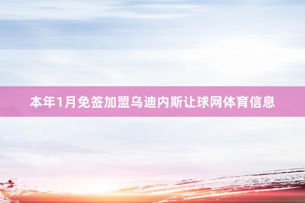 本年1月免签加盟乌迪内斯让球网体育信息