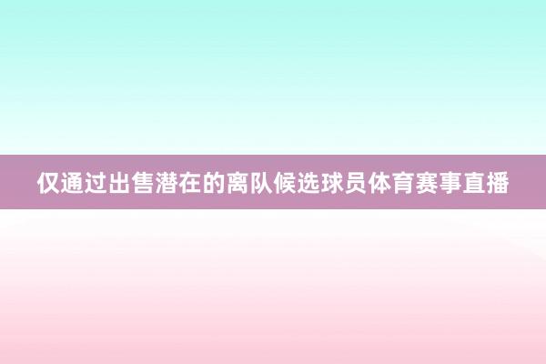 仅通过出售潜在的离队候选球员体育赛事直播