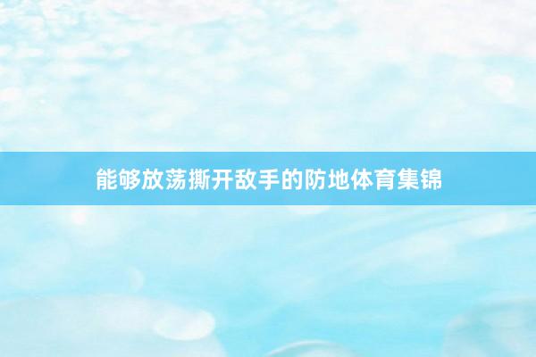 能够放荡撕开敌手的防地体育集锦