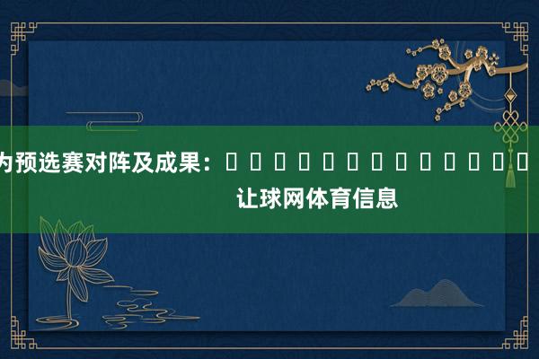 以下为预选赛对阵及成果:															                让球网体育信息