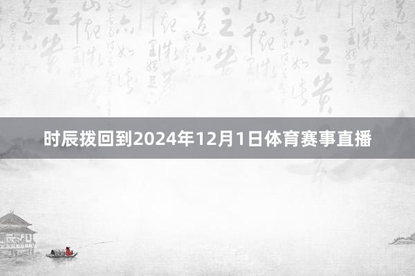 时辰拨回到2024年12月1日体育赛事直播