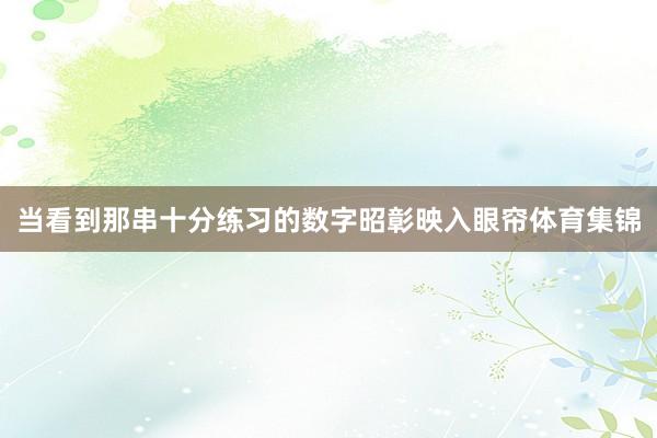 当看到那串十分练习的数字昭彰映入眼帘体育集锦