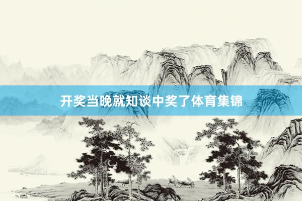 开奖当晚就知谈中奖了体育集锦