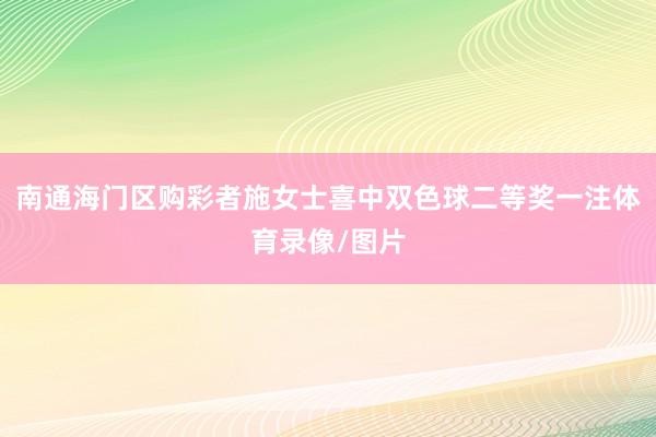 南通海门区购彩者施女士喜中双色球二等奖一注体育录像/图片