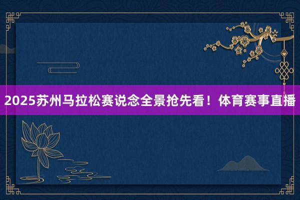 2025苏州马拉松赛说念全景抢先看！体育赛事直播
