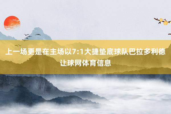 上一场更是在主场以7:1大捷垫底球队巴拉多利德让球网体育信息