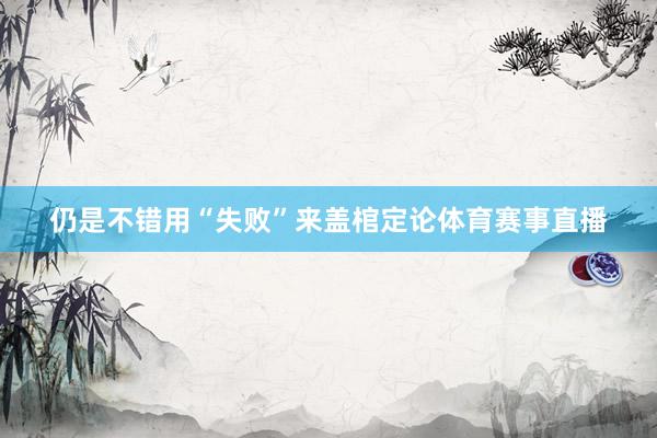 仍是不错用“失败”来盖棺定论体育赛事直播