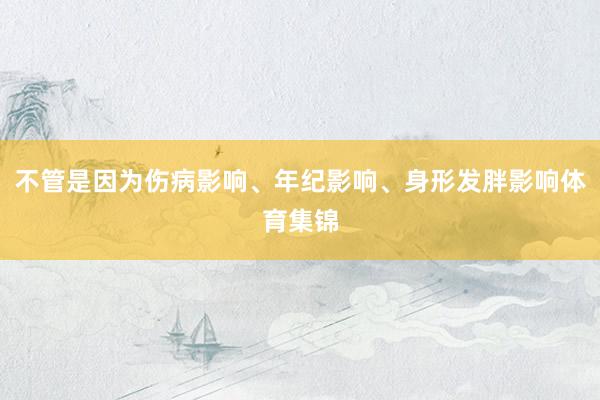 不管是因为伤病影响、年纪影响、身形发胖影响体育集锦