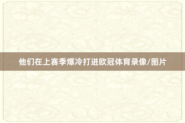 他们在上赛季爆冷打进欧冠体育录像/图片
