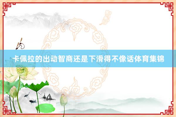 卡佩拉的出动智商还是下滑得不像话体育集锦