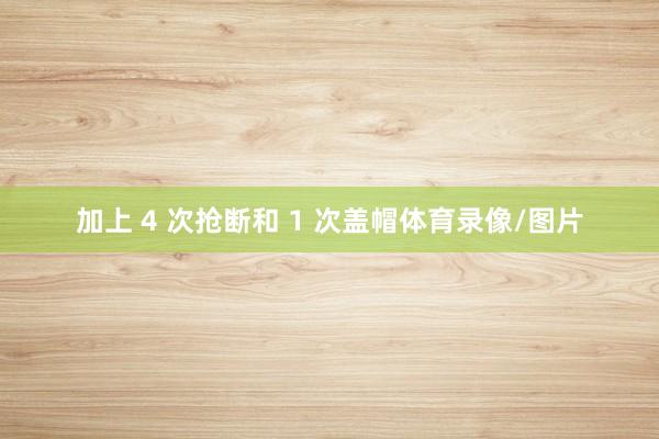 加上 4 次抢断和 1 次盖帽体育录像/图片