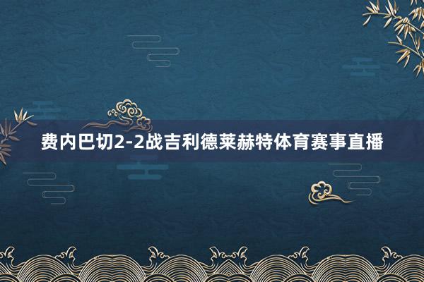 费内巴切2-2战吉利德莱赫特体育赛事直播