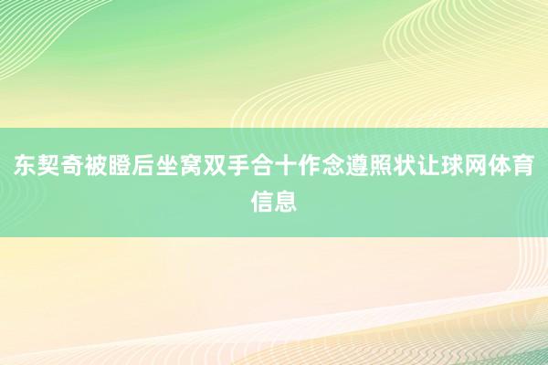 东契奇被瞪后坐窝双手合十作念遵照状让球网体育信息