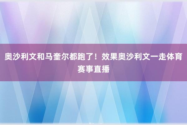 奥沙利文和马奎尔都跑了!效果奥沙利文一走体育赛事直播