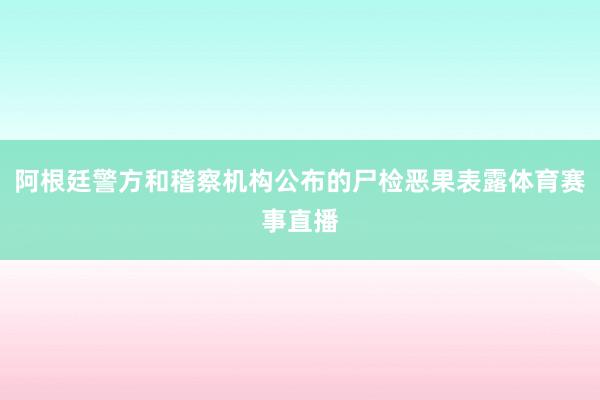 阿根廷警方和稽察机构公布的尸检恶果表露体育赛事直播