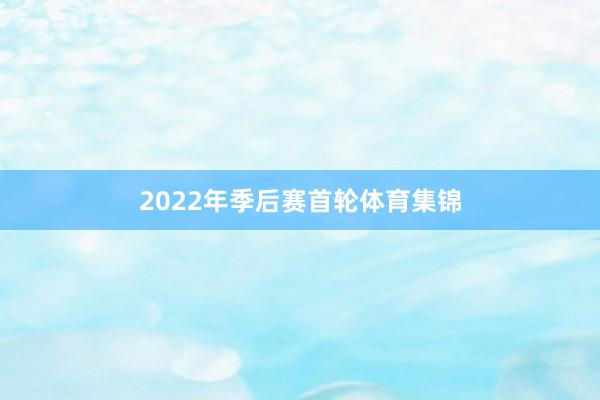 2022年季后赛首轮体育集锦