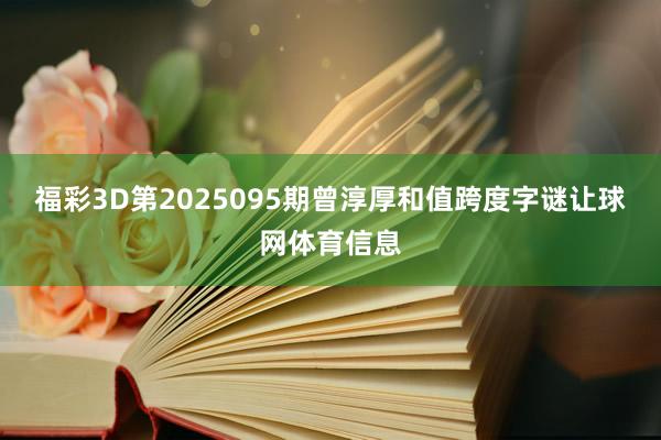 福彩3D第2025095期曾淳厚和值跨度字谜让球网体育信息