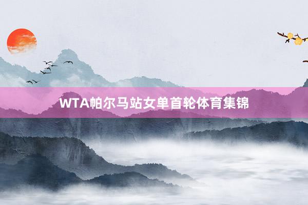 WTA帕尔马站女单首轮体育集锦