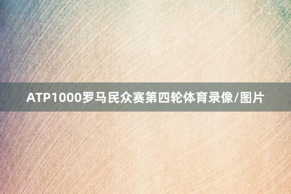 ATP1000罗马民众赛第四轮体育录像/图片