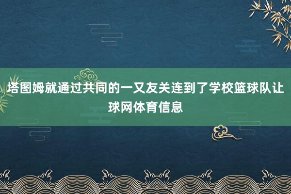 塔图姆就通过共同的一又友关连到了学校篮球队让球网体育信息