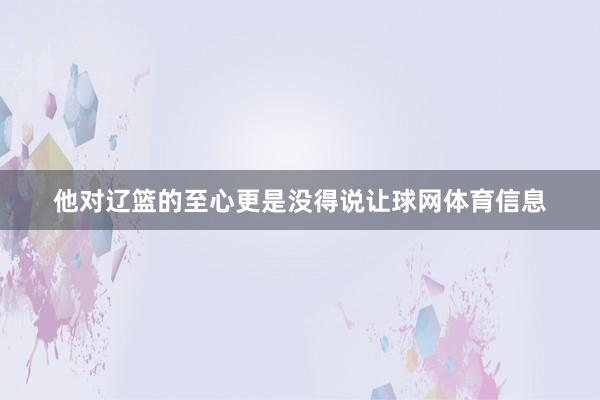 他对辽篮的至心更是没得说让球网体育信息