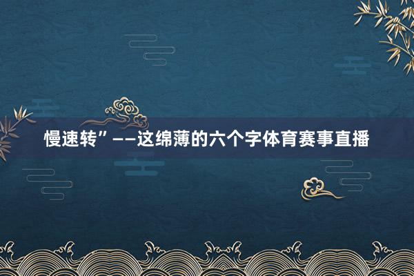 慢速转”——这绵薄的六个字体育赛事直播