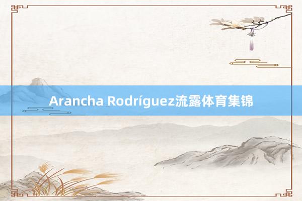 Arancha Rodríguez流露体育集锦