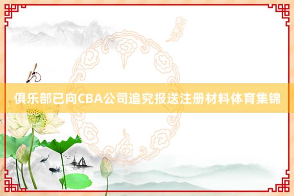 俱乐部已向CBA公司追究报送注册材料体育集锦