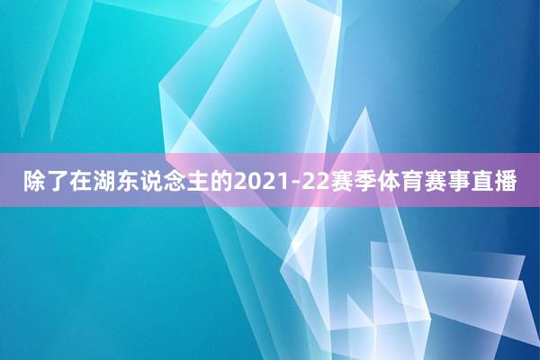 除了在湖东说念主的2021-22赛季体育赛事直播