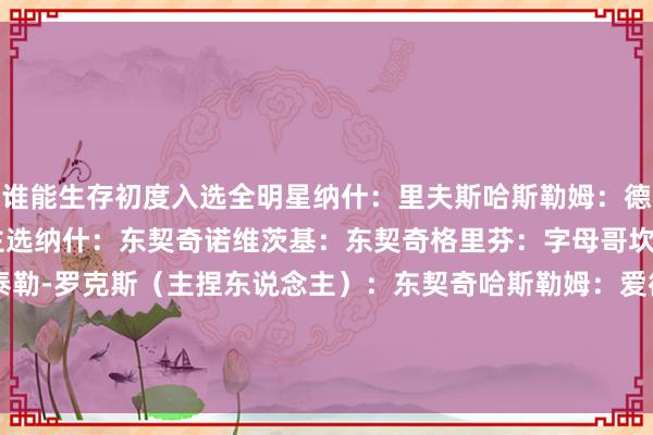 谁能生存初度入选全明星纳什：里夫斯哈斯勒姆：德里克-怀特MVP东说念主选纳什：东契奇诺维茨基：东契奇格里芬：字母哥坎迪斯-帕克：亚历山大泰勒-罗克斯（主捏东说念主）：东契奇哈斯勒姆：爱德华兹最期待看到的系列赛对阵诺维茨基：骑士VS雷霆纳什：掘金VS雷霆    体育录像/图片