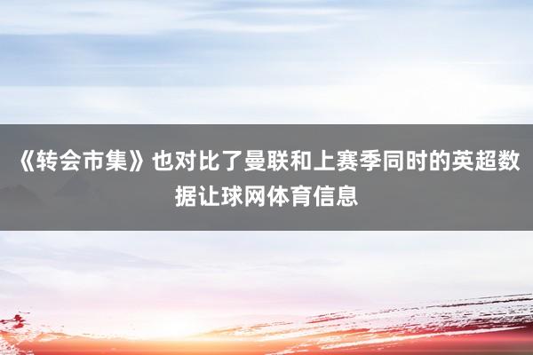 《转会市集》也对比了曼联和上赛季同时的英超数据让球网体育信息