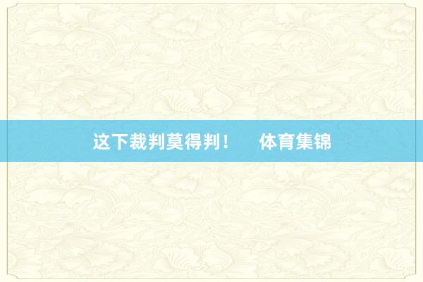 这下裁判莫得判！    体育集锦