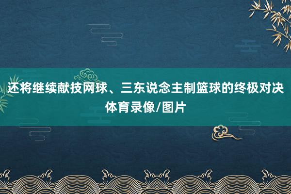 还将继续献技网球、三东说念主制篮球的终极对决体育录像/图片
