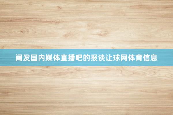 阐发国内媒体直播吧的报谈让球网体育信息