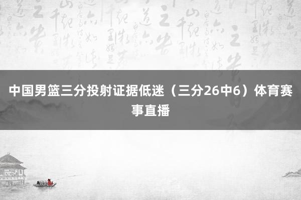 中国男篮三分投射证据低迷（三分26中6）体育赛事直播