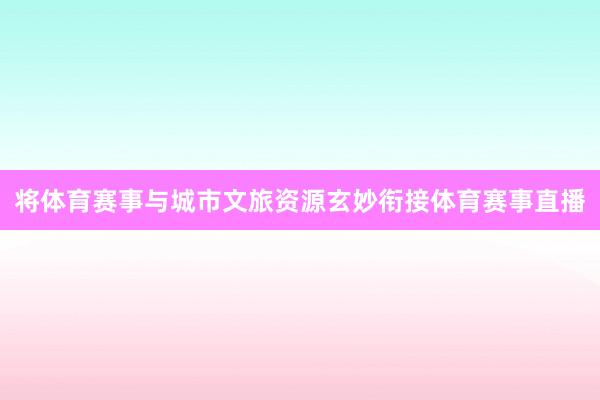 将体育赛事与城市文旅资源玄妙衔接体育赛事直播