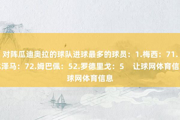 对阵瓜迪奥拉的球队进球最多的球员：1.梅西：71.本泽马：72.姆巴佩：52.罗德里戈：5    让球网体育信息