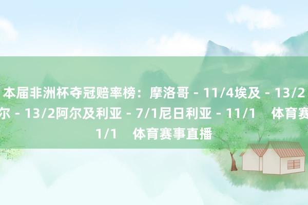 本届非洲杯夺冠赔率榜：摩洛哥 - 11/4埃及 - 13/2塞内加尔 - 13/2阿尔及利亚 - 7/1尼日利亚 - 11/1    体育赛事直播