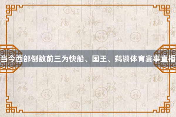 当今西部倒数前三为快船、国王、鹈鹕体育赛事直播