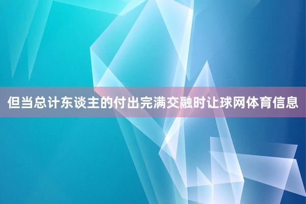 但当总计东谈主的付出完满交融时让球网体育信息