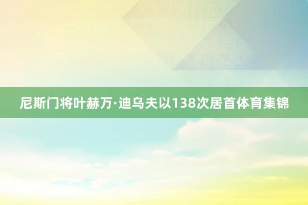 尼斯门将叶赫万·迪乌夫以138次居首体育集锦