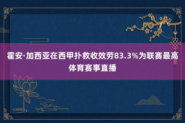 霍安·加西亚在西甲扑救收效劳83.3%为联赛最高体育赛事直播