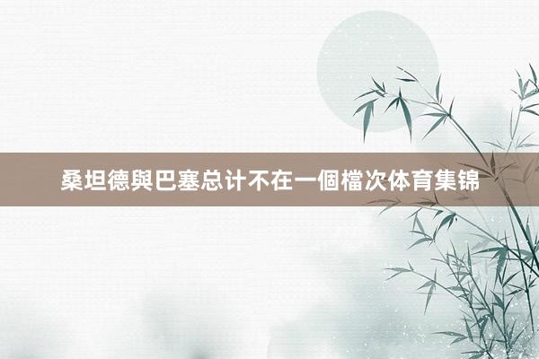 桑坦德與巴塞总计不在一個檔次体育集锦