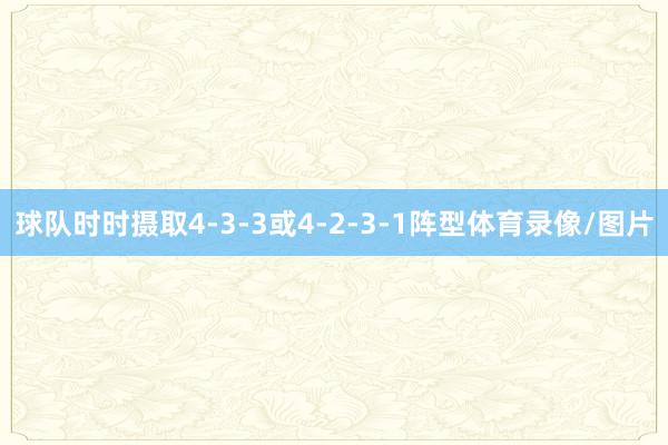 球队时时摄取4-3-3或4-2-3-1阵型体育录像/图片