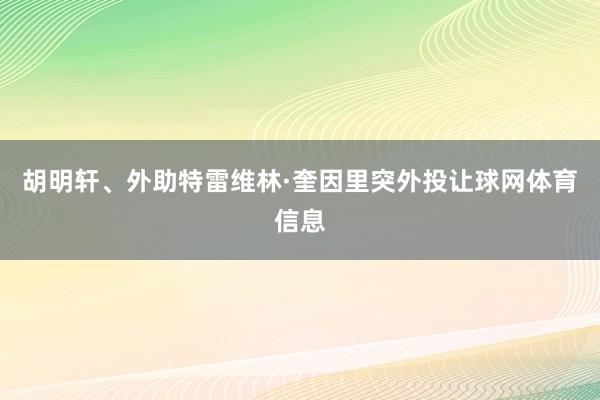 胡明轩、外助特雷维林·奎因里突外投让球网体育信息