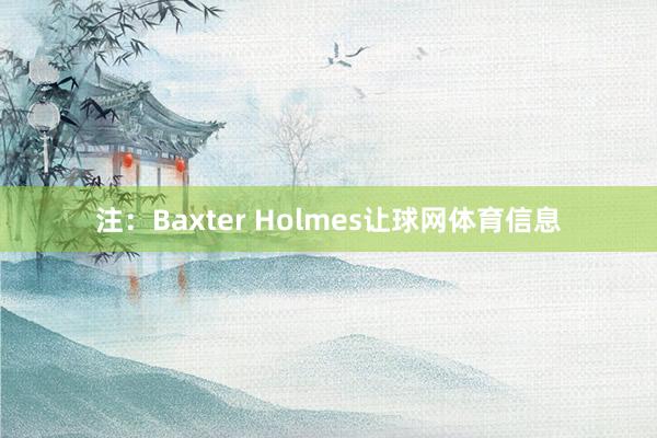 注：Baxter Holmes让球网体育信息