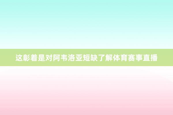 这彰着是对阿韦洛亚短缺了解体育赛事直播