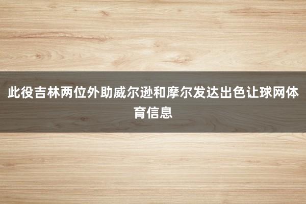此役吉林两位外助威尔逊和摩尔发达出色让球网体育信息