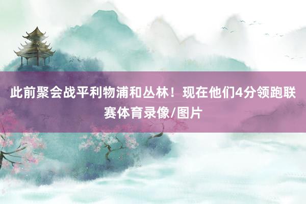 此前聚会战平利物浦和丛林！现在他们4分领跑联赛体育录像/图片